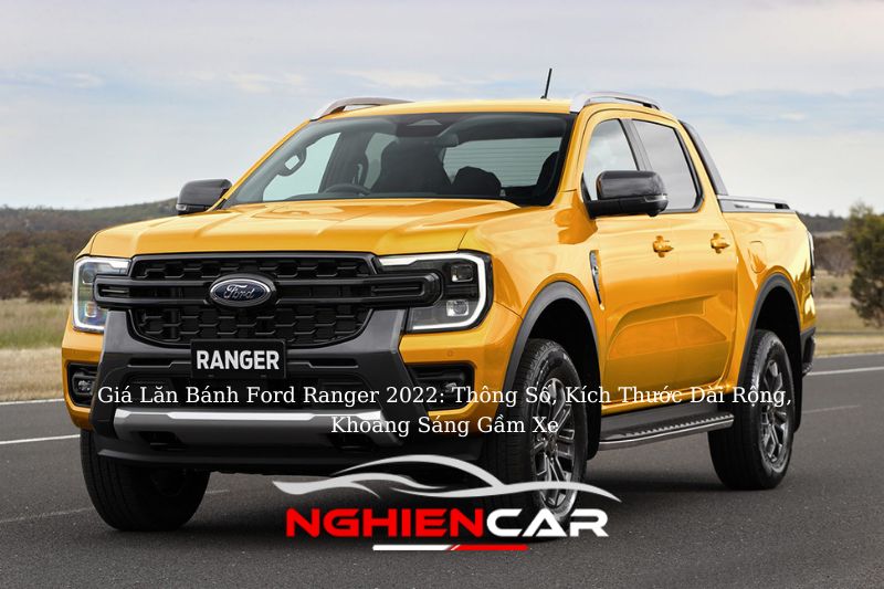 Giá Lăn Bánh Ford Ranger 2022: Thông Số, Kích Thước Dài Rộng, Khoảng Sáng Gầm Xe