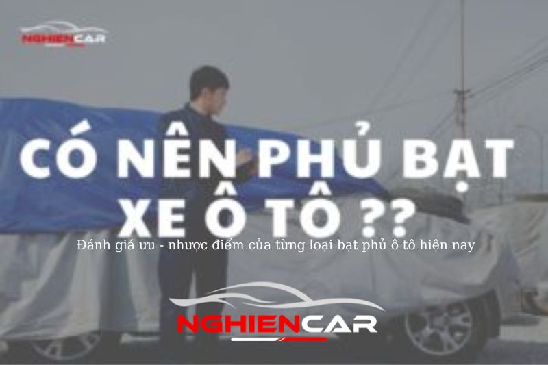 Đánh giá ưu - nhược điểm của từng loại bạt phủ ô tô hiện nay