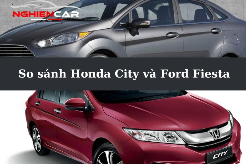 So Sánh Honda City và Ford Fiesta Cuộc Chiến Hạng B 2022