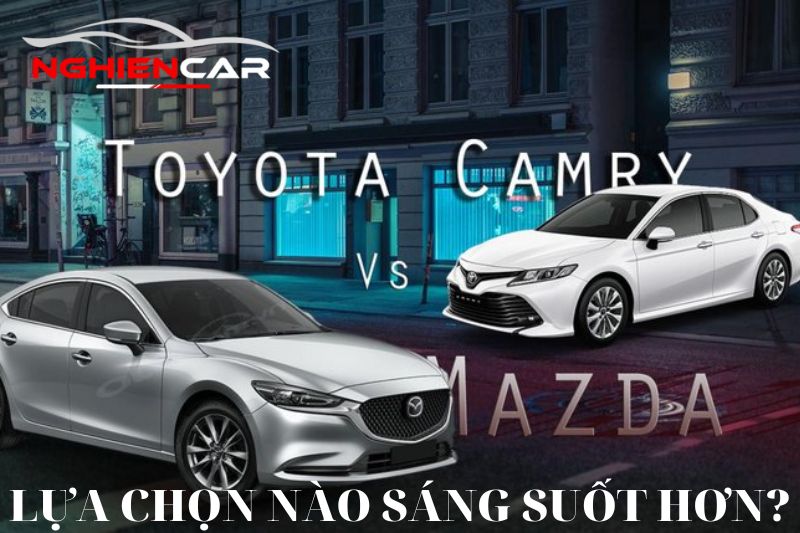 So Sánh Mazda 6 và Camry: Lựa Chọn Nào Sáng Suốt Hơn 2022