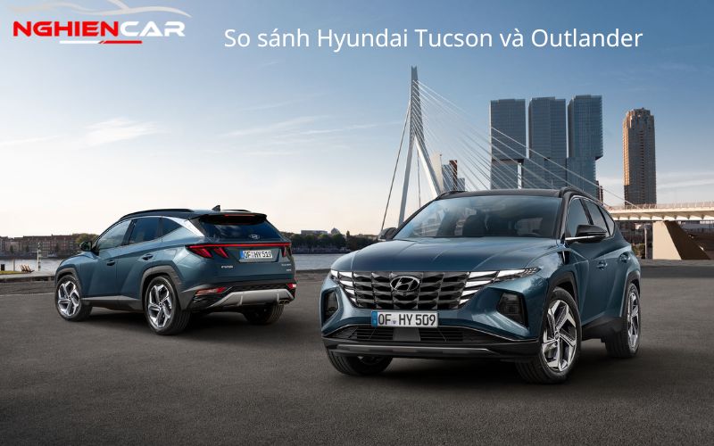So sánh Hyundai Tucson và Outlander: Nhật hay Hàn? 2022