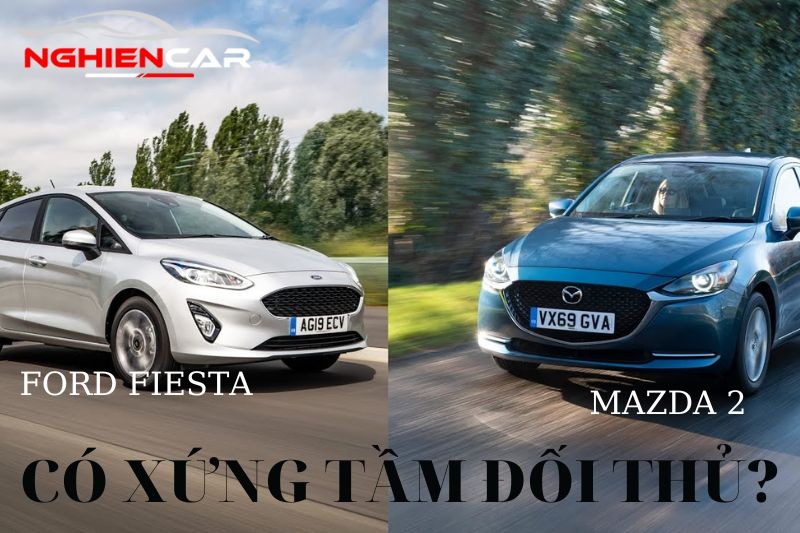 So sánh Mazda 2 và Fiesta: Xứng Tầm Đối Thủ Hay Không?