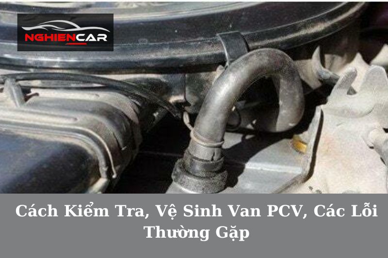 Cách Kiểm Tra, Vệ Sinh Van PCV, Các Lỗi Thường Gặp