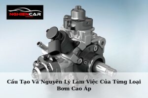 Cấu Tạo Và Nguyên Lý Làm Việc Của Từng Loại Bơm Cao Áp?