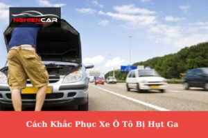 Dấu Hiệu, Nguyên Nhân, Cách Khắc Phục Xe Bị Hụt Ga 2023