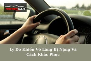 Lý Do Khiến Vô Lăng Bị Nặng Và Cách Khắc Phục 2023