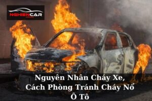 Nguyên Nhân Cháy Xe, Cách Phòng Tránh Cháy Nổ Ô Tô